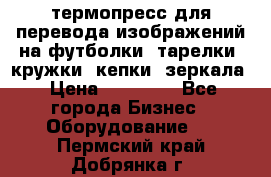 термопресс для перевода изображений на футболки, тарелки, кружки, кепки, зеркала › Цена ­ 30 000 - Все города Бизнес » Оборудование   . Пермский край,Добрянка г.